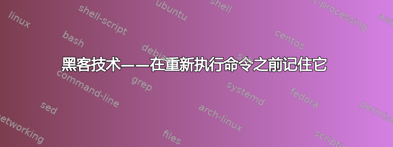 黑客技术——在重新执行命令之前记住它