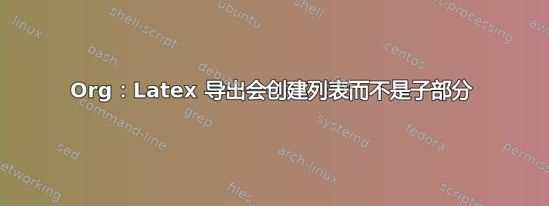 Org：Latex 导出会创建列表而不是子部分