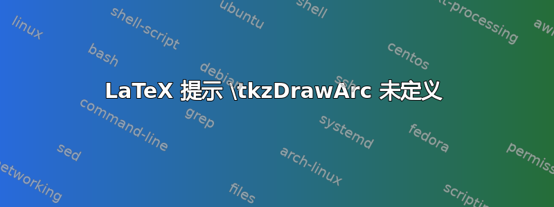 LaTeX 提示 \tkzDrawArc 未定义