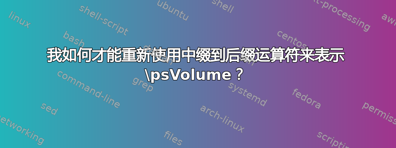 我如何才能重新使用中缀到后缀运算符来表示 \psVolume？