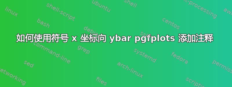 如何使用符号 x 坐标向 ybar pgfplots 添加注释