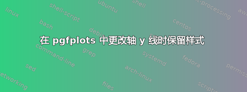 在 pgfplots 中更改轴 y 线时保留样式