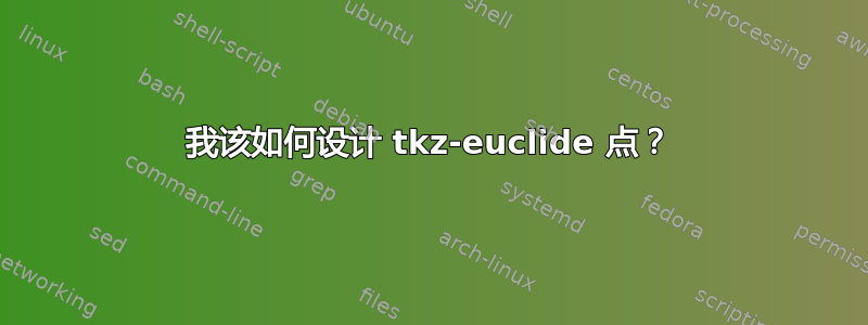 我该如何设计 tkz-euclide 点？