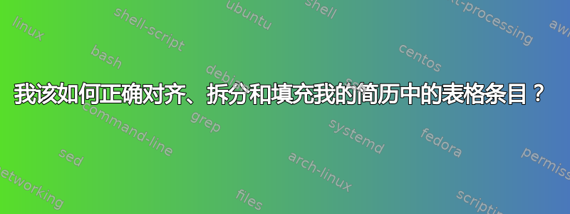 我该如何正确对齐、拆分和填充我的简历中的表格条目？