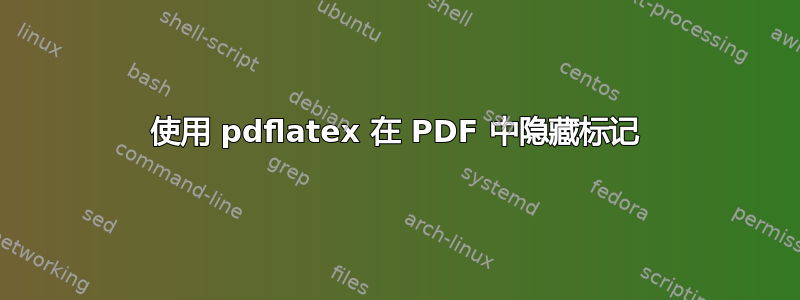 使用 pdflatex 在 PDF 中隐藏标记