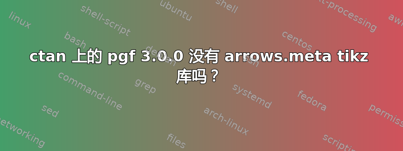 ctan 上的 pgf 3.0.0 没有 arrows.meta tikz 库吗？