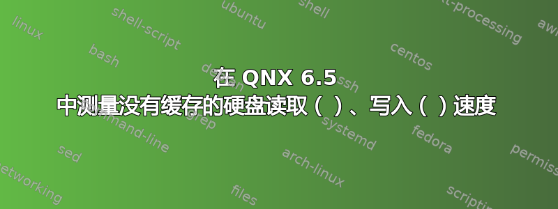 在 QNX 6.5 中测量没有缓存的硬盘读取（）、写入（）速度