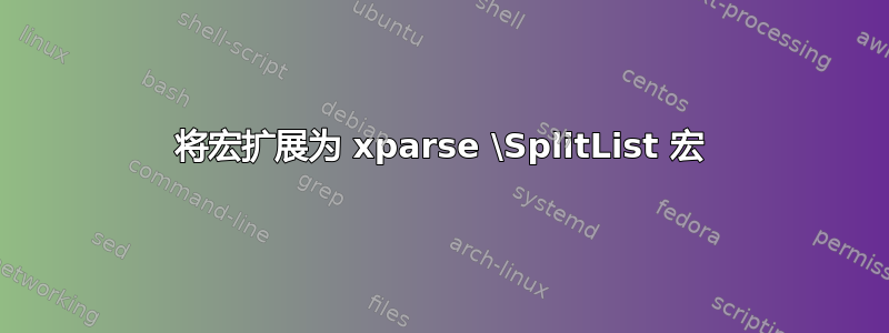 将宏扩展为 xparse \SplitList 宏