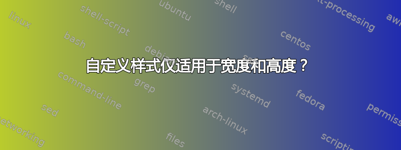 自定义样式仅适用于宽度和高度？