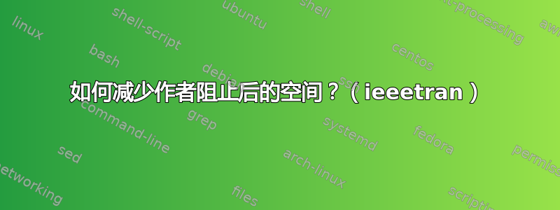 如何减少作者阻止后的空间？（ieeetran）