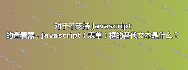 对于不支持 Javascript 的查看器，Javascript（表单）框的替代文本是什么？