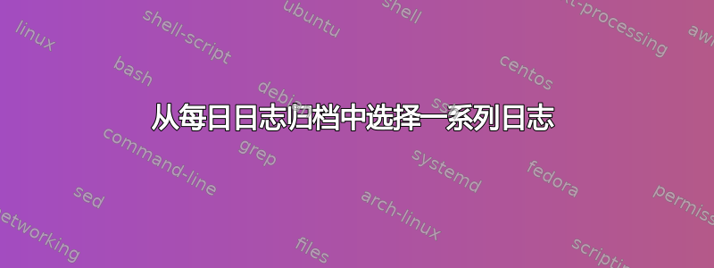 从每日日志归档中选择一系列日志