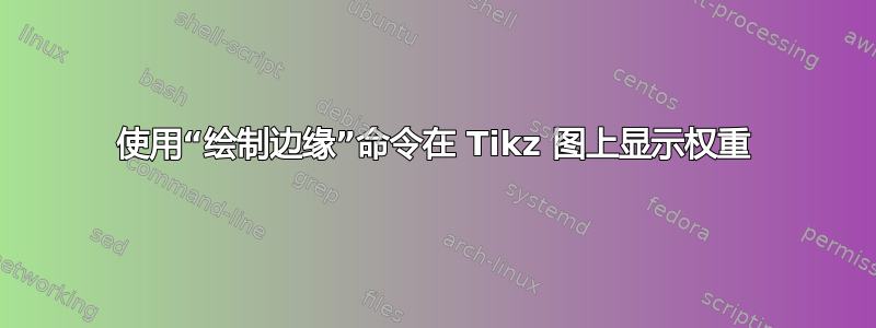 使用“绘制边缘”命令在 Tikz 图上显示权重