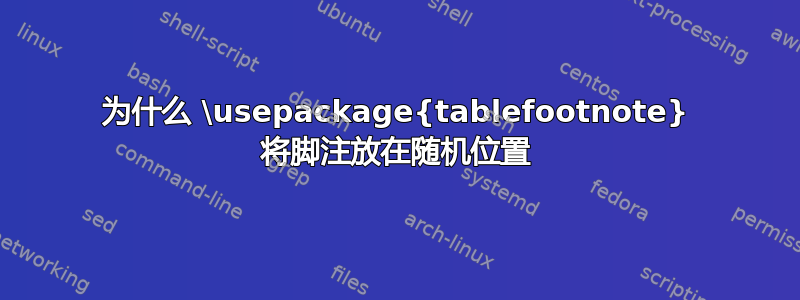 为什么 \usepackage{tablefootnote} 将脚注放在随机位置