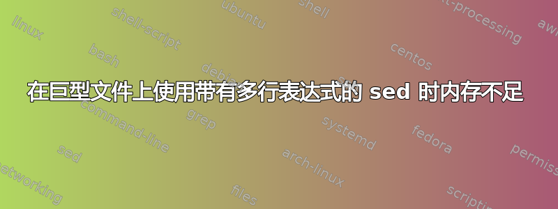 在巨型文件上使用带有多行表达式的 sed 时内存不足