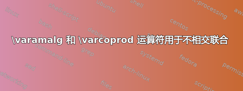 \varamalg 和 \varcoprod 运算符用于不相交联合