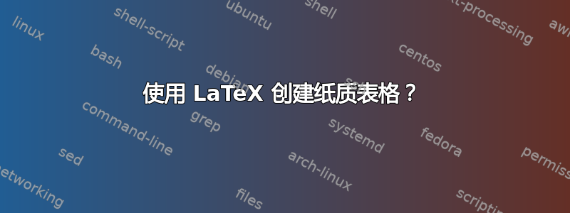 使用 LaTeX 创建纸质表格？