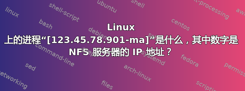 Linux 上的进程“[123.45.78.901-ma]”是什么，其中数字是 NFS 服务器的 IP 地址？