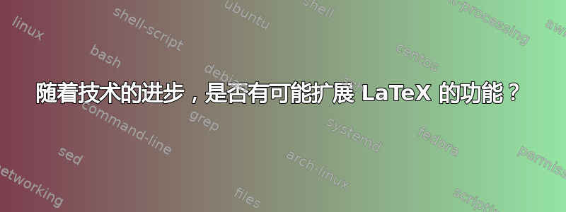 随着技术的进步，是否有可能扩展 LaTeX 的功能？