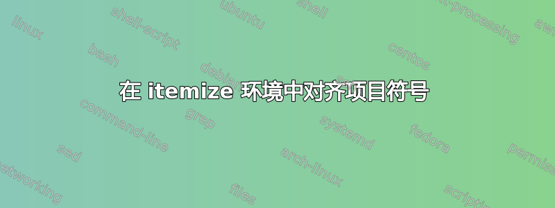 在 itemize 环境中对齐项目符号