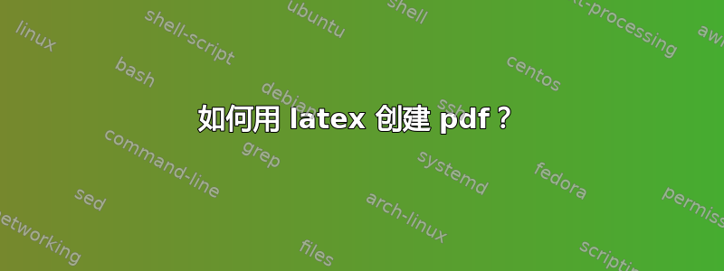 如何用 latex 创建 pdf？