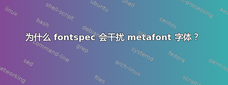 为什么 fontspec 会干扰 metafont 字体？