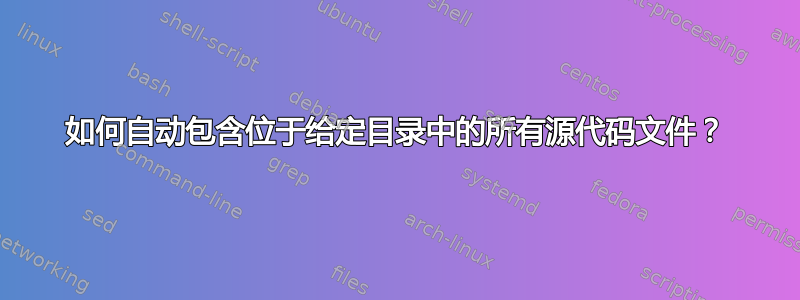 如何自动包含位于给定目录中的所有源代码文件？