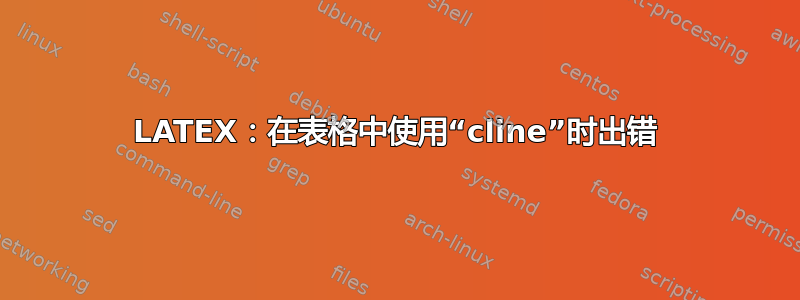 LATEX：在表格中使用“cline”时出错