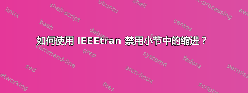 如何使用 IEEEtran 禁用小节中的缩进？