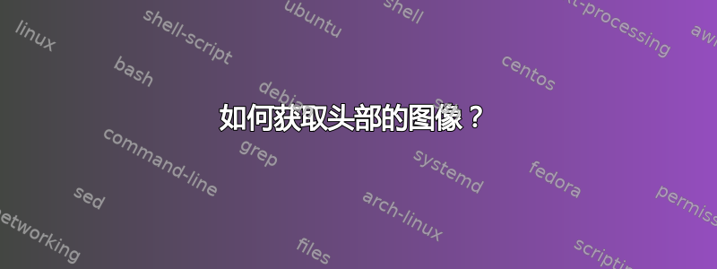 如何获取头部的图像？