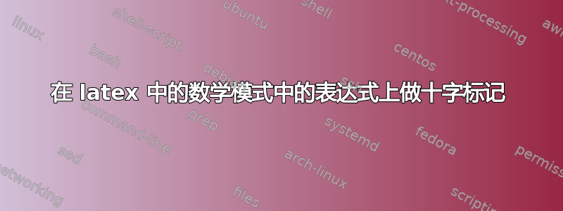 在 latex 中的数学模式中的表达式上做十字标记