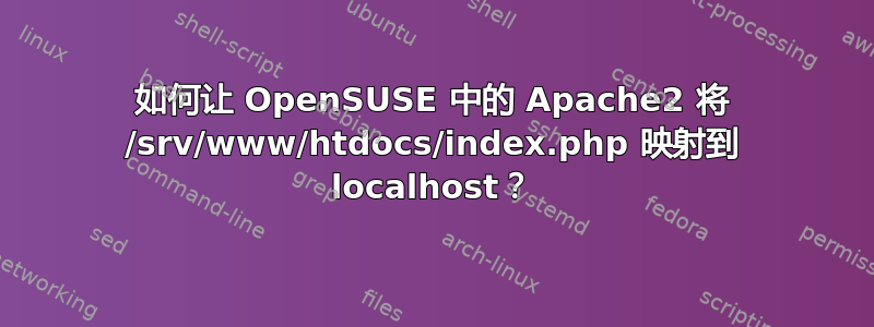 如何让 OpenSUSE 中的 Apache2 将 /srv/www/htdocs/index.php 映射到 localhost？