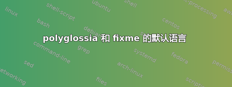 polyglossia 和 fixme 的默认语言