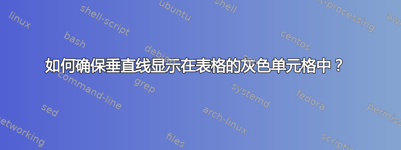 如何确保垂直线显示在表格的灰色单元格中？ 