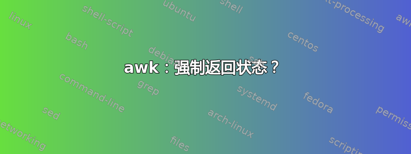 awk：强制返回状态？