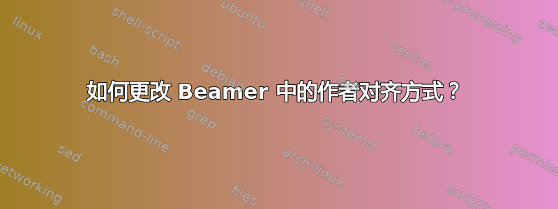 如何更改 Beamer 中的作者对齐方式？