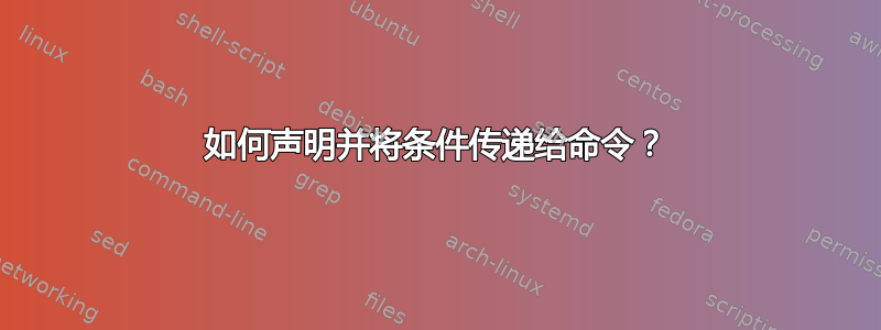 如何声明并将条件传递给命令？