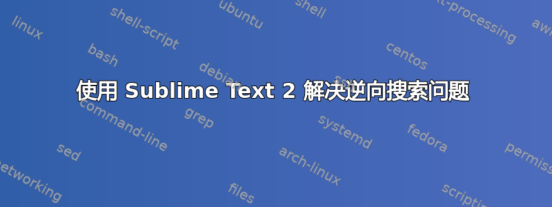 使用 Sublime Text 2 解决逆向搜索问题