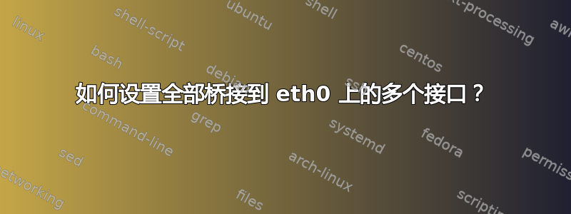 如何设置全部桥接到 eth0 上的多个接口？