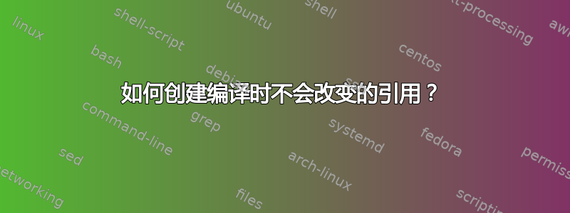 如何创建编译时不会改变的引用？