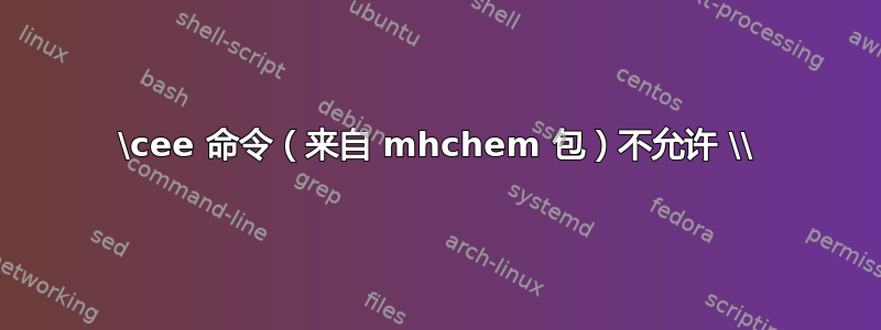 \cee 命令（来自 mhchem 包）不允许 \\