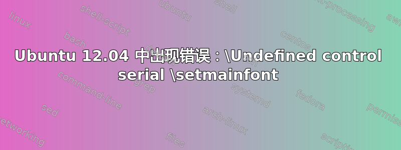 Ubuntu 12.04 中出现错误：\Undefined control serial \setmainfont