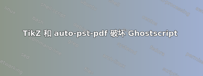 TikZ 和 auto-pst-pdf 破坏 Ghostscript