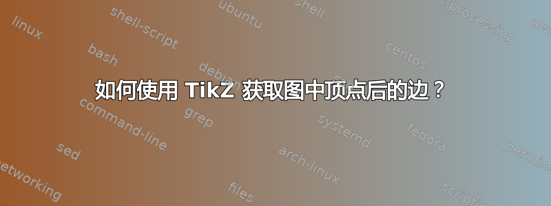 如何使用 TikZ 获取图中顶点后的边？