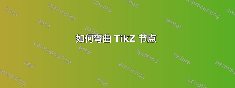 如何弯曲 TikZ 节点