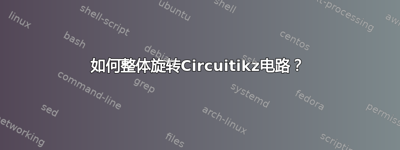 如何整体旋转Circuitikz电路？