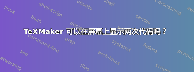 TeXMaker 可以在屏幕上显示两次代码吗？