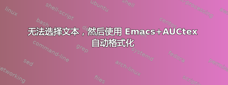 无法选择文本，然后使用 Emacs+AUCtex 自动格式化