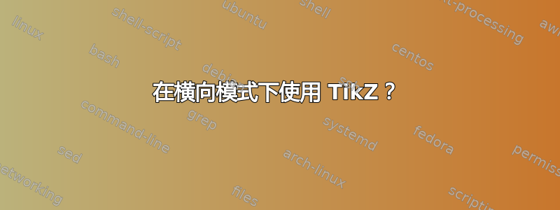 在横向模式下使用 TikZ？