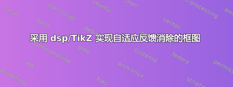 采用 dsp/TikZ 实现自适应反馈消除的框图